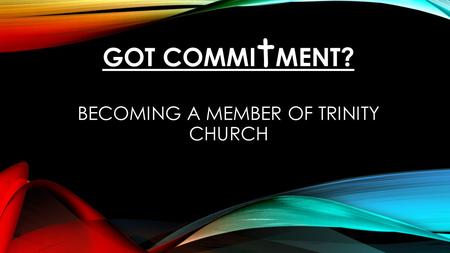 GOT COMMI t MENT? BECOMING A MEMBER OF TRINITY CHURCH.
