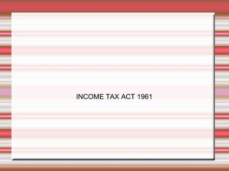 INCOME TAX ACT 1961. INTRODUCTION Brought into force from 1.4.1962 Applies to the whole of India including sikkim and Jammu &Kashmir The Act has been.