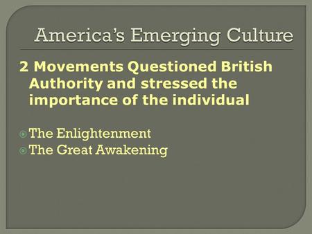 2 Movements Questioned British Authority and stressed the importance of the individual  The Enlightenment  The Great Awakening.