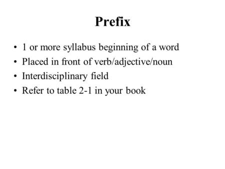 Prefix 1 or more syllabus beginning of a word Placed in front of verb/adjective/noun Interdisciplinary field Refer to table 2-1 in your book.
