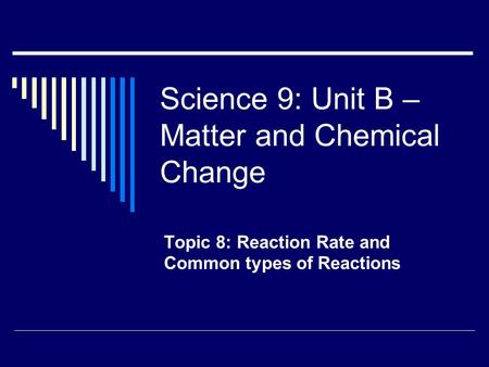 Science 9: Unit B – Matter and Chemical Change Topic 8: Reaction Rate and Common types of Reactions.