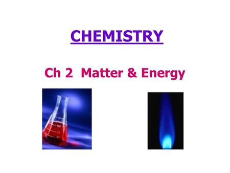 Ch 2 Matter & Energy CHEMISTRY. What is Matter? Everything in the world is made up of matter! Anything that has mass and takes up space is matter. You.