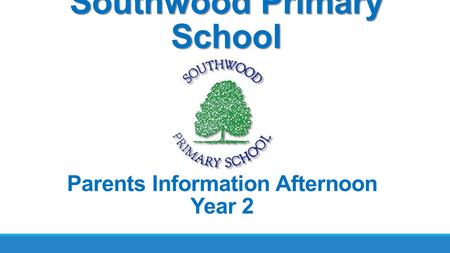 Southwood Primary School Parents Information Afternoon Year 2.