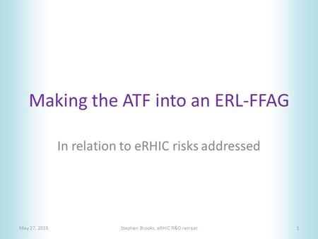 Making the ATF into an ERL-FFAG May 27, 2015Stephen Brooks, eRHIC R&D retreat1 In relation to eRHIC risks addressed.
