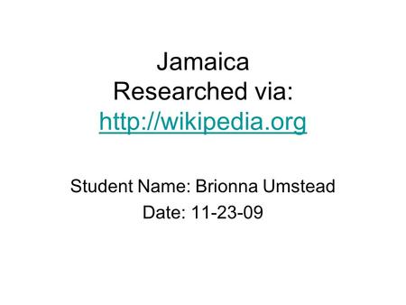 Jamaica Researched via:   Student Name: Brionna Umstead Date: 11-23-09.