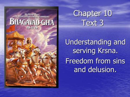 Chapter 10 Text 3 Understanding and serving Krsna. Freedom from sins and delusion.