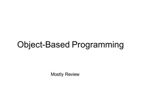 Object-Based Programming Mostly Review. Objects Review what is object? class? member variables? member functions? public members? private members? friend.