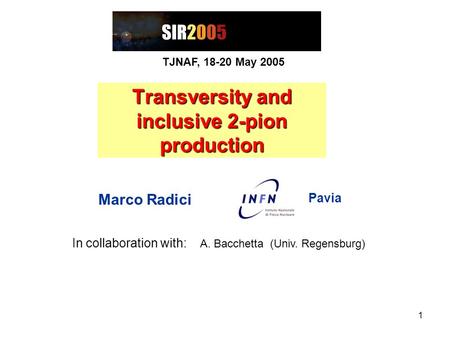 1 Transversity and inclusive 2-pion production Marco Radici Pavia TJNAF, 18-20 May 2005 In collaboration with: A. Bacchetta (Univ. Regensburg)