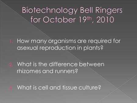 1. How many organisms are required for asexual reproduction in plants? 2. What is the difference between rhizomes and runners? 3. What is cell and tissue.