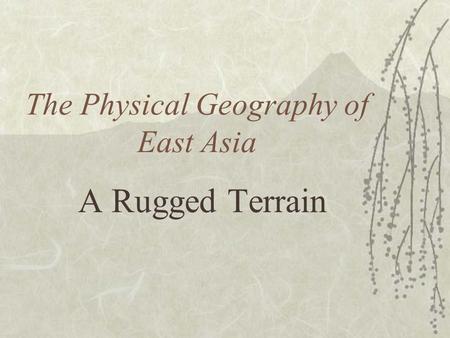 The Physical Geography of East Asia A Rugged Terrain.