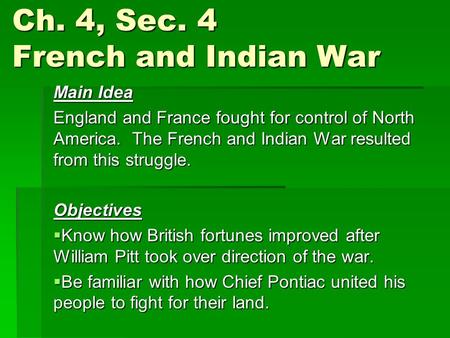 Ch. 4, Sec. 4 French and Indian War Main Idea England and France fought for control of North America. The French and Indian War resulted from this struggle.
