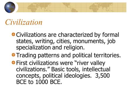 Civilization Civilizations are characterized by formal states, writing, cities, monuments, job specialization and religion. Trading patterns and political.