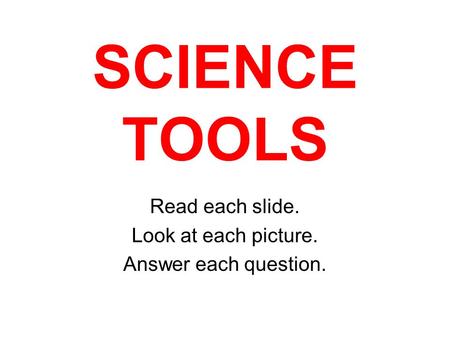 SCIENCE TOOLS Read each slide. Look at each picture. Answer each question.