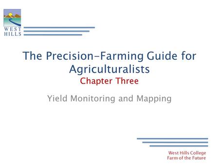 West Hills College Farm of the Future The Precision-Farming Guide for Agriculturalists Chapter Three Yield Monitoring and Mapping.