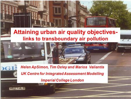 Attaining urban air quality objectives- links to transboundary air pollution Helen ApSimon, Tim Oxley and Marios Valiantis UK Centre for Integrated Assessment.