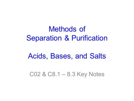 Methods of Separation & Purification Acids, Bases, and Salts C02 & C8.1 – 8.3 Key Notes.