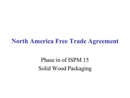 North America Free Trade Agreement Phase in of ISPM 15 Solid Wood Packaging.