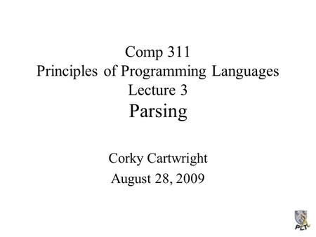 Comp 311 Principles of Programming Languages Lecture 3 Parsing Corky Cartwright August 28, 2009.