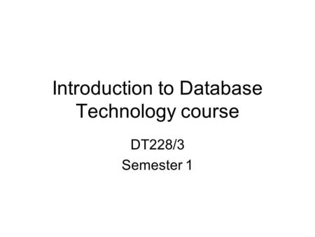 Introduction to Database Technology course DT228/3 Semester 1.