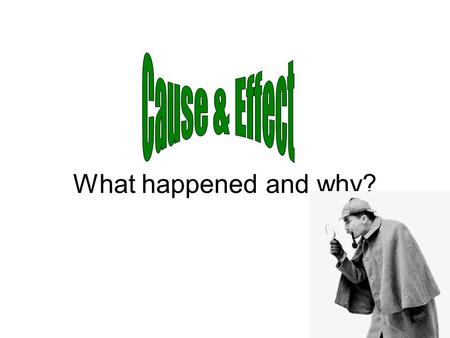 What happened and why?. what makes something happen Cause To find the cause, ask yourself: What happened first?