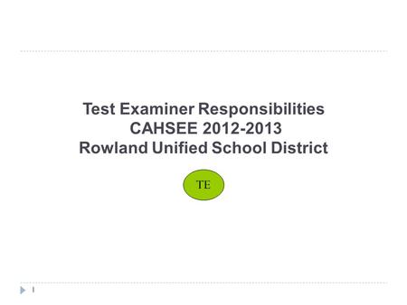 Test Examiner Responsibilities CAHSEE 2012-2013 Rowland Unified School District 1 TE.