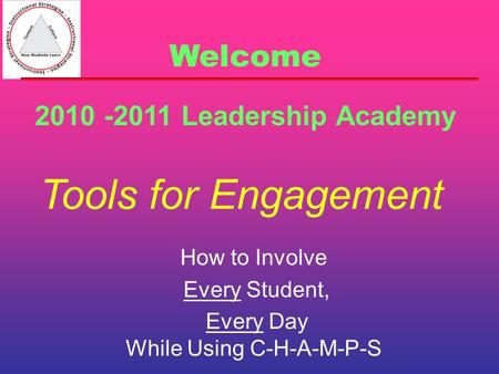 Tools for Engagement How to Involve Every Student, Every Day While Using C-H-A-M-P-S 2010 -2011 Leadership Academy Welcome.