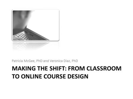 MAKING THE SHIFT: FROM CLASSROOM TO ONLINE COURSE DESIGN