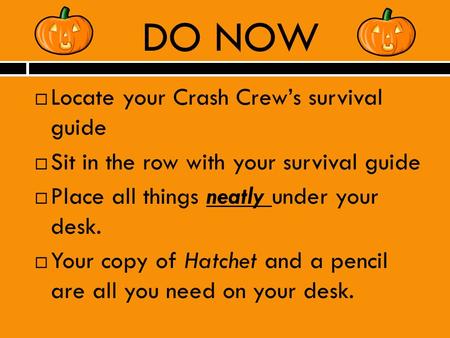 DO NOW  Locate your Crash Crew’s survival guide  Sit in the row with your survival guide  Place all things neatly under your desk.  Your copy of Hatchet.