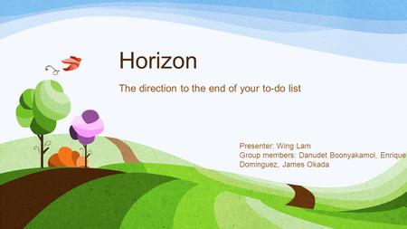 Horizon The direction to the end of your to-do list Presenter: Wing Lam Group members: Danudet Boonyakamol, Enrique Dominguez, James Okada.