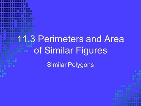 11.3 Perimeters and Area of Similar Figures
