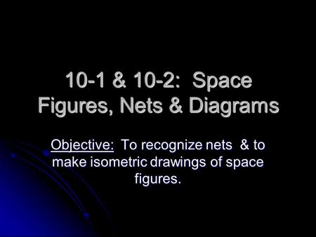 10-1 & 10-2: Space Figures, Nets & Diagrams