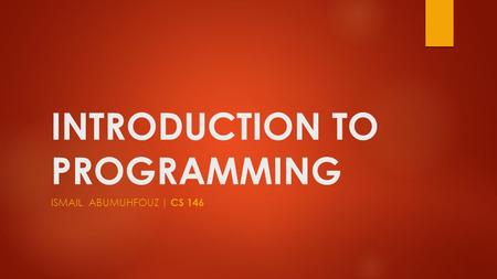 INTRODUCTION TO PROGRAMMING ISMAIL ABUMUHFOUZ | CS 146.