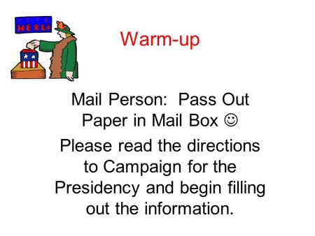 Warm-up Mail Person: Pass Out Paper in Mail Box Please read the directions to Campaign for the Presidency and begin filling out the information.