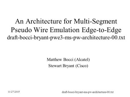 11/27/2015 draft-bocci-bryant-ms-pw-architecture-00.txt An Architecture for Multi-Segment Pseudo Wire Emulation Edge-to-Edge draft-bocci-bryant-pwe3-ms-pw-architecture-00.txt.
