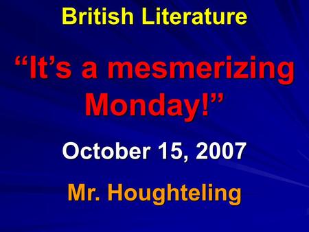 British Literature “It’s a mesmerizing Monday!” October 15, 2007 Mr. Houghteling.