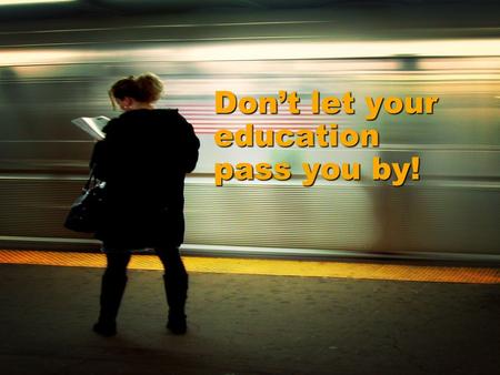 Don’t let your education pass you by!. EFFORT leads to accomplishment, ACCOMPLISHMENT leads to SUCCESS.