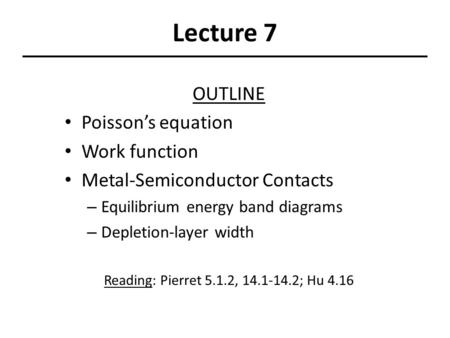 Lecture 7 OUTLINE Poisson’s equation Work function Metal-Semiconductor Contacts – Equilibrium energy band diagrams – Depletion-layer width Reading: Pierret.