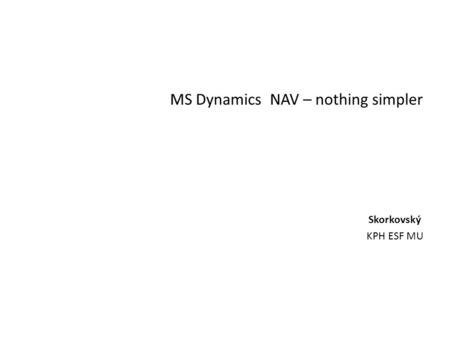 MS Dynamics NAV – nothing simpler Skorkovský KPH ESF MU.