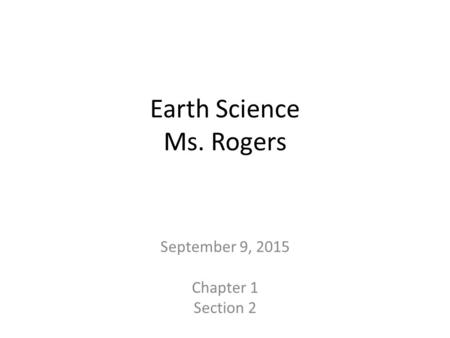 Earth Science Ms. Rogers September 9, 2015 Chapter 1 Section 2.