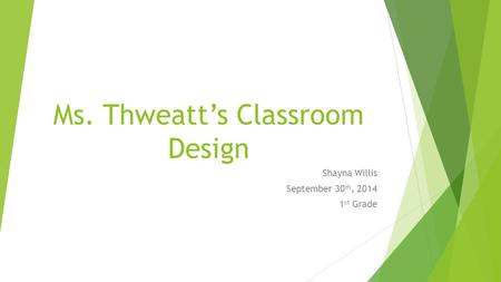 Ms. Thweatt’s Classroom Design Shayna Willis September 30 th, 2014 1 st Grade.