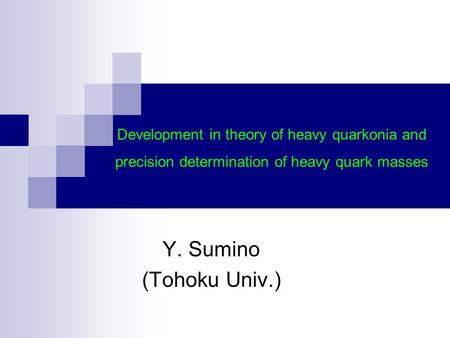 Y. Sumino (Tohoku Univ.) Development in theory of heavy quarkonia and precision determination of heavy quark masses.