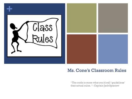 + Ms. Cone’s Classroom Rules “The code is more what you'd call ‘guidelines’ than actual rules. “- Captain Jack Sparrow.