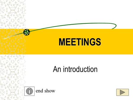 MEETINGS An introduction end show. MEETINGS MEETINGS are a gathering of people for a purpose. Meetings can be either formal or informal.
