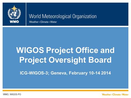 WMO WIGOS Project Office and Project Oversight Board ICG-WIGOS-3; Geneva, February 10-14 2014 WMO; WIGOS-PO.