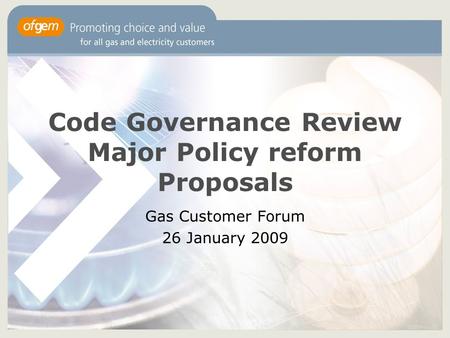 Code Governance Review Major Policy reform Proposals Gas Customer Forum 26 January 2009.