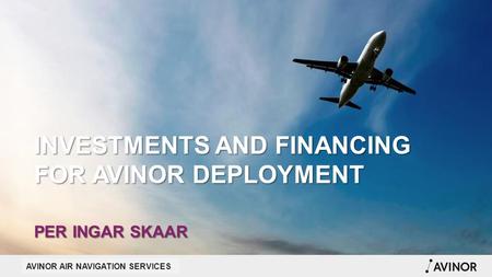 AVINOR FLYSIKRING AS AVINOR AIR NAVIGATION SERVICES INVESTMENTS AND FINANCING FOR AVINOR DEPLOYMENT PER INGAR SKAAR.