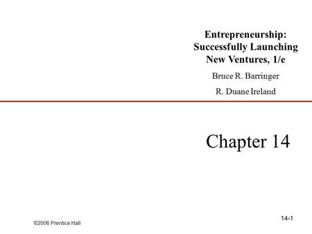 ©2006 Prentice Hall 14-1 Chapter 14 Entrepreneurship: Successfully Launching New Ventures, 1/e Bruce R. Barringer R. Duane Ireland.