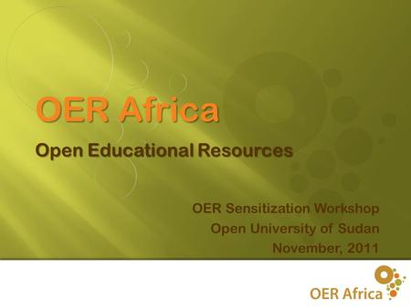 1 OER Sensitization Workshop Open University of Sudan November, 2011 OER Africa Open Educational Resources.