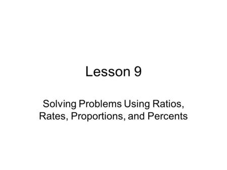 Lesson 9 Solving Problems Using Ratios, Rates, Proportions, and Percents.