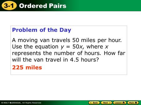 3-1 Ordered Pairs Problem of the Day A moving van travels 50 miles per hour. Use the equation y = 50x, where x represents the number of hours. How far.